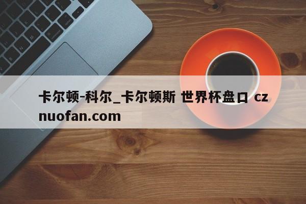 卡尔顿-科尔_卡尔顿斯 世界杯盘口 cznuofan.com