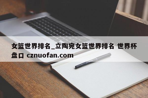 女篮世界排名_立陶宛女篮世界排名 世界杯盘口 cznuofan.com