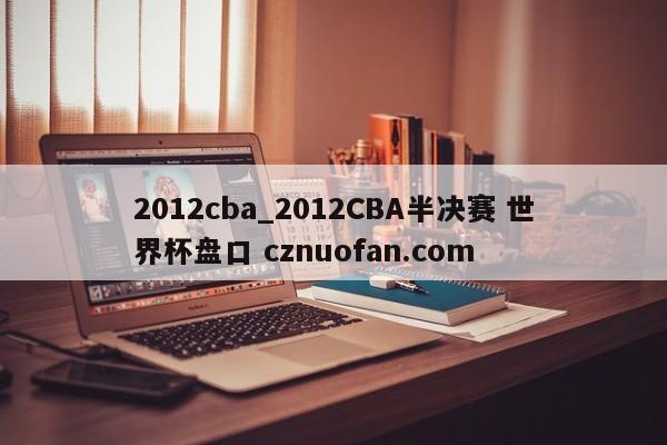 2012cba_2012CBA半决赛 世界杯盘口 cznuofan.com