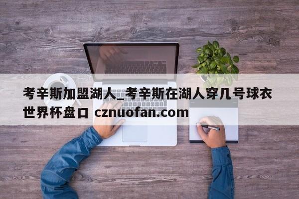 考辛斯加盟湖人_考辛斯在湖人穿几号球衣 世界杯盘口 cznuofan.com