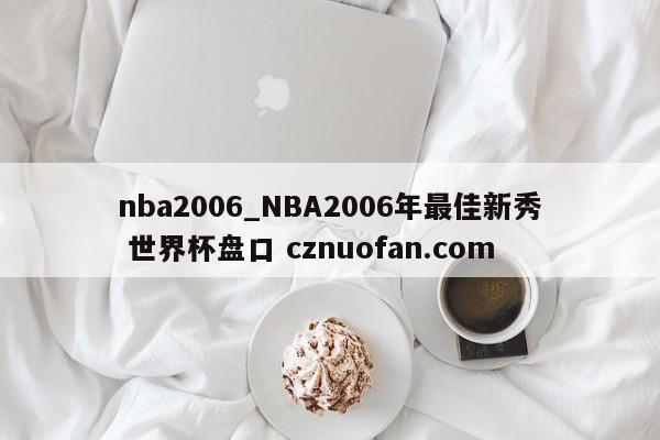 nba2006_NBA2006年最佳新秀 世界杯盘口 cznuofan.com