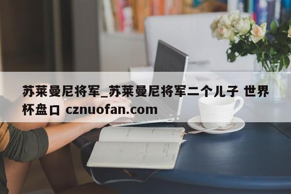 苏莱曼尼将军_苏莱曼尼将军二个儿子 世界杯盘口 cznuofan.com