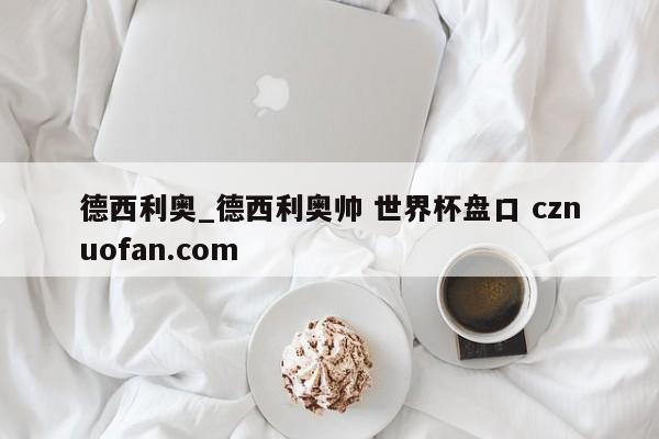 德西利奥_德西利奥帅 世界杯盘口 cznuofan.com