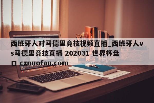 西班牙人对马德里竞技视频直播_西班牙人vs马德里竞技直播 202031 世界杯盘口 cznuofan.com