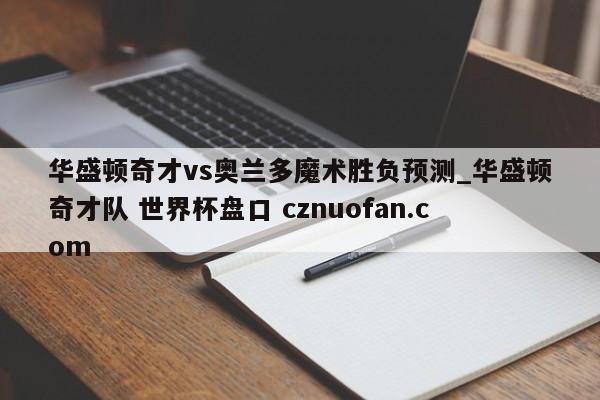 华盛顿奇才vs奥兰多魔术胜负预测_华盛顿奇才队 世界杯盘口 cznuofan.com