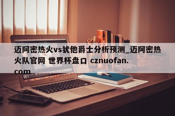 迈阿密热火vs犹他爵士分析预测_迈阿密热火队官网 世界杯盘口 cznuofan.com