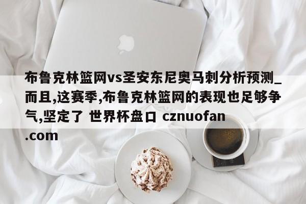 布鲁克林篮网vs圣安东尼奥马刺分析预测_而且,这赛季,布鲁克林篮网的表现也足够争气,坚定了 世界杯盘口 cznuofan.com