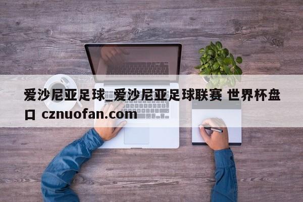 爱沙尼亚足球_爱沙尼亚足球联赛 世界杯盘口 cznuofan.com