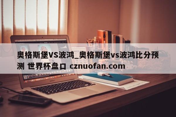 奥格斯堡VS波鸿_奥格斯堡vs波鸿比分预测 世界杯盘口 cznuofan.com