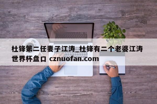 杜锋第二任妻子江涛_杜锋有二个老婆江涛 世界杯盘口 cznuofan.com