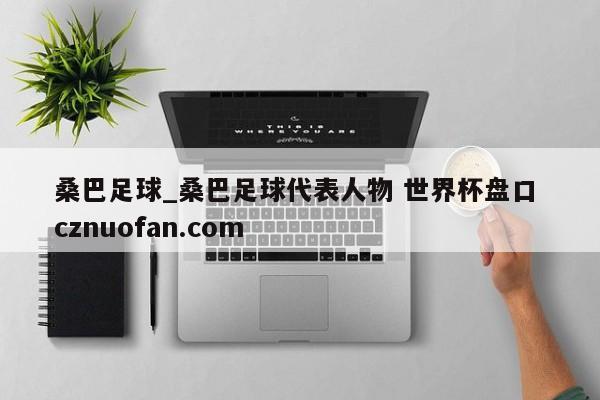 桑巴足球_桑巴足球代表人物 世界杯盘口 cznuofan.com