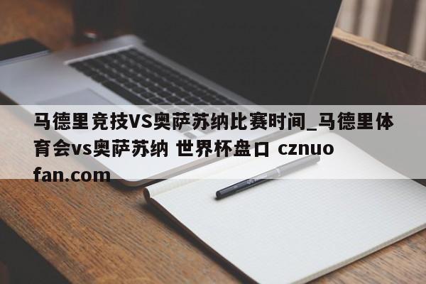 马德里竞技VS奥萨苏纳比赛时间_马德里体育会vs奥萨苏纳 世界杯盘口 cznuofan.com