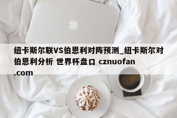 纽卡斯尔联VS伯恩利对阵预测_纽卡斯尔对伯恩利分析 世界杯盘口 cznuofan.com