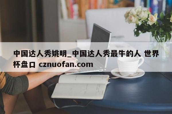 中国达人秀姚明_中国达人秀最牛的人 世界杯盘口 cznuofan.com