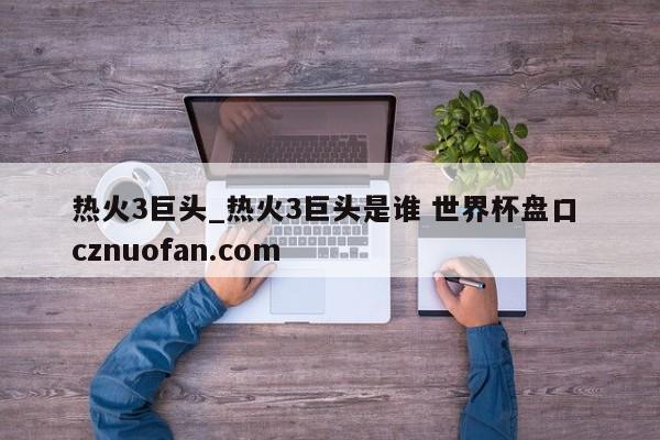 热火3巨头_热火3巨头是谁 世界杯盘口 cznuofan.com
