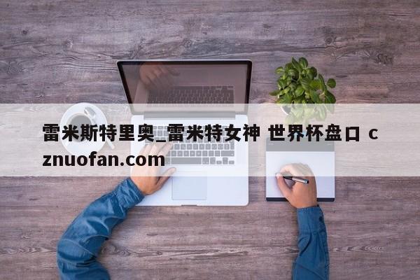 雷米斯特里奥_雷米特女神 世界杯盘口 cznuofan.com