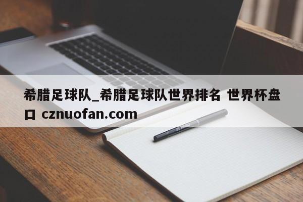 希腊足球队_希腊足球队世界排名 世界杯盘口 cznuofan.com