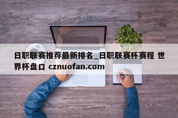 日职联赛推荐最新排名_日职联赛杯赛程 世界杯盘口 cznuofan.com